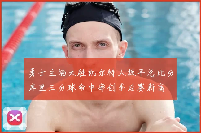 勇士主场大胜凯尔特人扳平总比分库里三分球命中率创季后赛新高