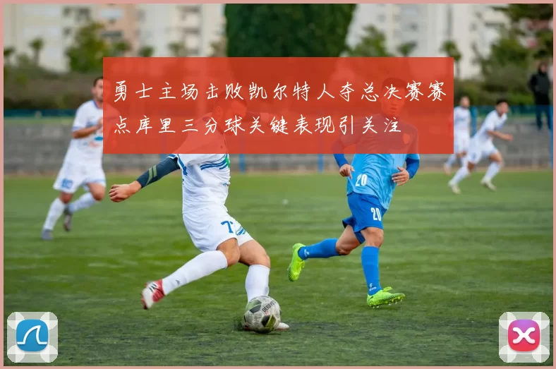 勇士主场击败凯尔特人夺总决赛赛点库里三分球关键表现引关注