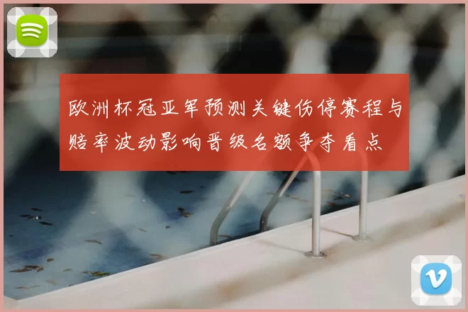 欧洲杯冠亚军预测关键伤停赛程与赔率波动影响晋级名额争夺看点