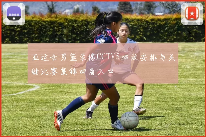 亚运会男篮录像CCTV5回放安排与关键比赛集锦回看入口
