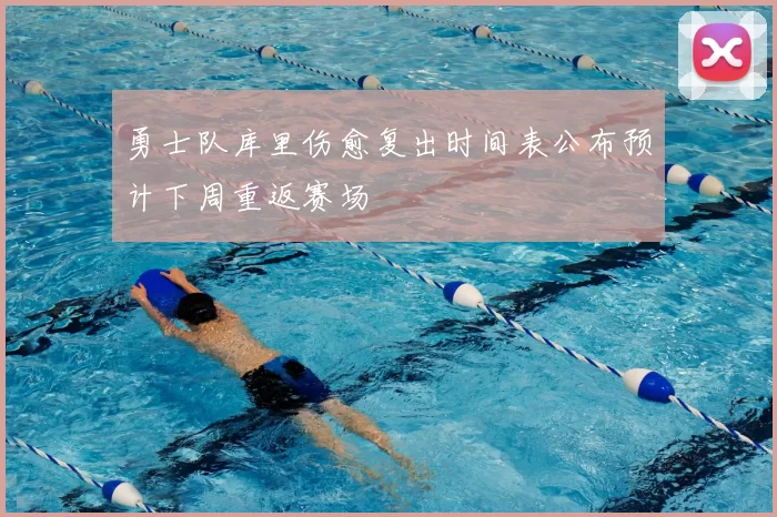勇士队库里伤愈复出时间表公布预计下周重返赛场